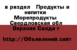  в раздел : Продукты и напитки » Морепродукты . Свердловская обл.,Верхняя Салда г.